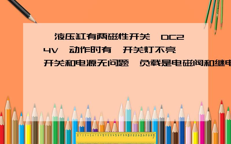 一液压缸有两磁性开关,DC24V,动作时有一开关灯不亮,开关和电源无问题,负载是电磁阀和继电器,问何故?