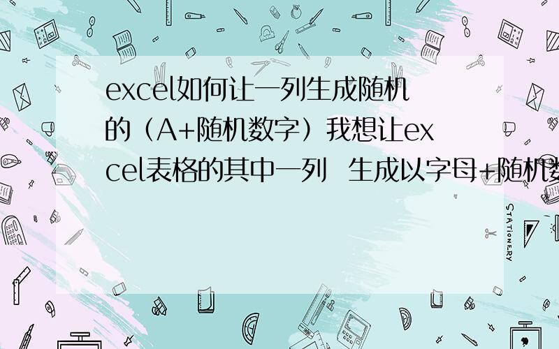 excel如何让一列生成随机的（A+随机数字）我想让excel表格的其中一列  生成以字母+随机数字的内容希望有高手可以尽快帮助我一下  急用  谢谢!就比如这个图   前面的Axx是按顺序的   我想让A