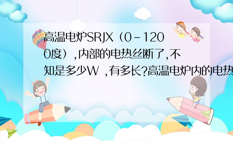 高温电炉SRJX（0-1200度）,内部的电热丝断了,不知是多少W ,有多长?高温电炉内的电热丝规格.