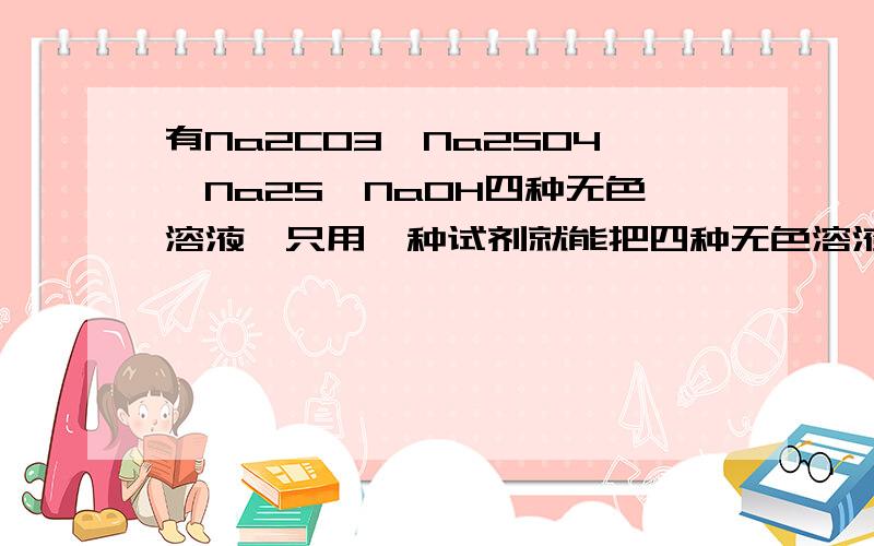 有Na2CO3、Na2SO4、Na2S、NaOH四种无色溶液,只用一种试剂就能把四种无色溶液区别开,这种试剂可能是（ ）A．HCl B．BaCl2 C．AlCl3 D．酚酞