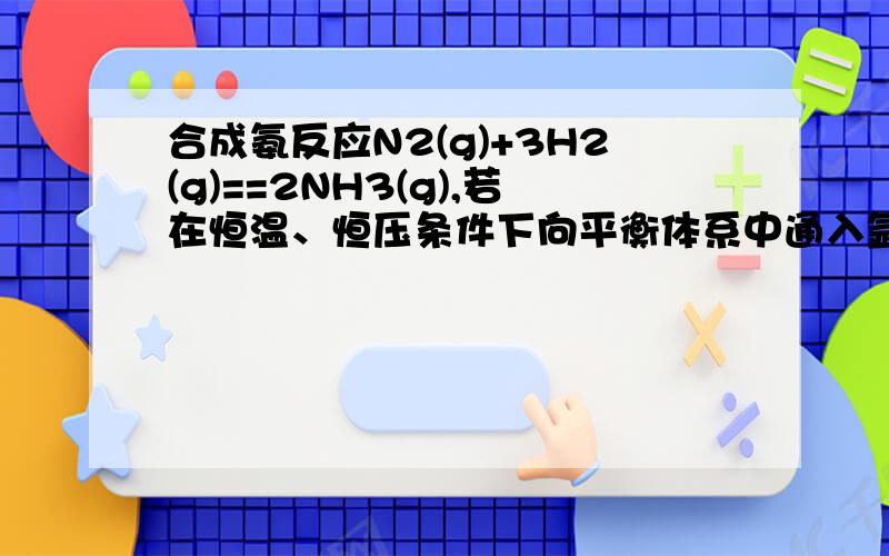 合成氨反应N2(g)+3H2(g)==2NH3(g),若在恒温、恒压条件下向平衡体系中通入氩气,平衡_____（“向左”,“向右”或“不”）移动.（山东高考2009）答案是向左,可是既然是恒温恒压,通入氩气只能改变