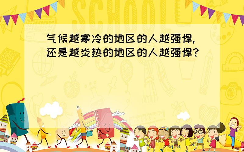 气候越寒冷的地区的人越强悍,还是越炎热的地区的人越强悍?