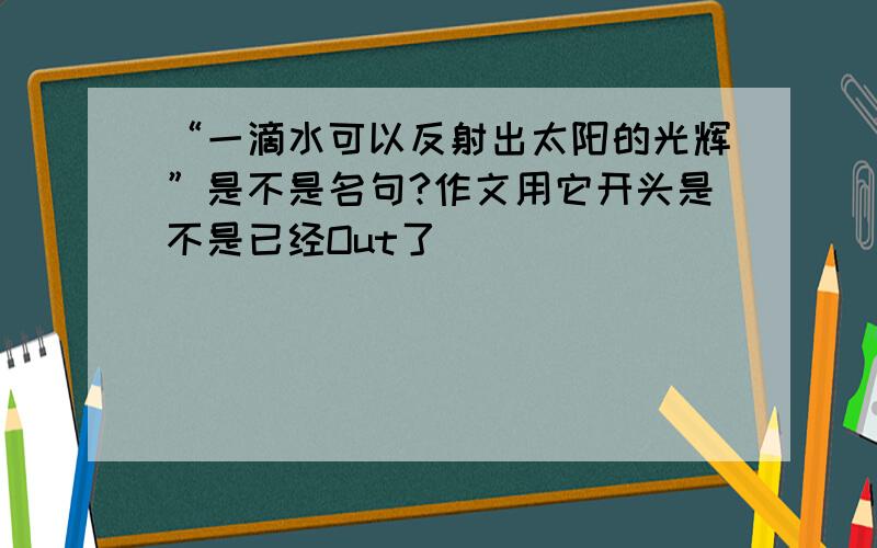 “一滴水可以反射出太阳的光辉”是不是名句?作文用它开头是不是已经Out了