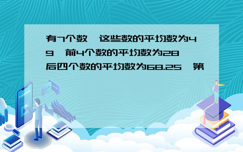 有7个数,这些数的平均数为49,前4个数的平均数为28,后四个数的平均数为68.25,第