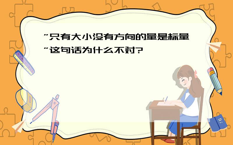 ”只有大小没有方向的量是标量”这句话为什么不对?