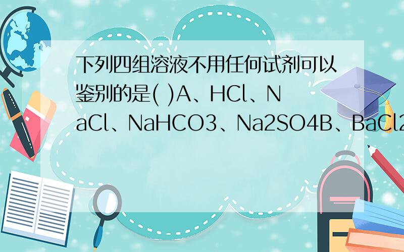 下列四组溶液不用任何试剂可以鉴别的是( )A、HCl、NaCl、NaHCO3、Na2SO4B、BaCl2、NaHCO3、Na2SO4、H2SO4C、CuSO4、NaCl、NaOH、KNO3D、Ca(OH)2、HNO3、KNO3、HCl请选择正确答案并说出怎样操作就可以鉴别出来``