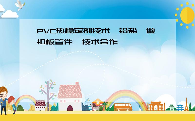 PVC热稳定剂技术,铅盐,做扣板管件,技术合作