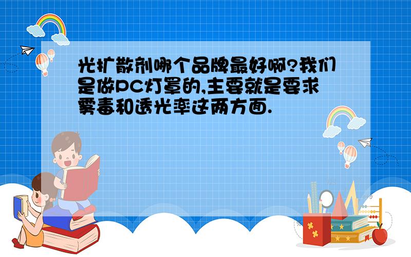 光扩散剂哪个品牌最好啊?我们是做PC灯罩的,主要就是要求雾毒和透光率这两方面.