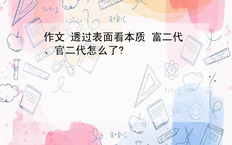 作文 透过表面看本质 富二代、官二代怎么了?