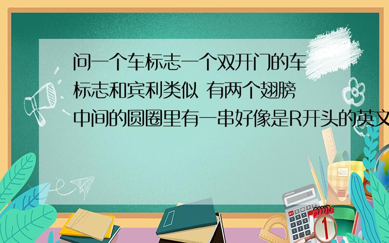 问一个车标志一个双开门的车 标志和宾利类似 有两个翅膀 中间的圆圈里有一串好像是R开头的英文,看起来车不是特别贵那种