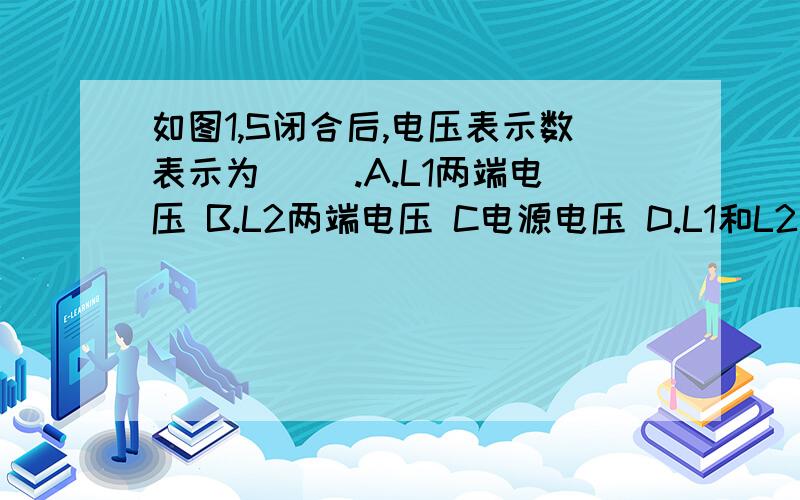 如图1,S闭合后,电压表示数表示为（ ）.A.L1两端电压 B.L2两端电压 C电源电压 D.L1和L2的总电压图1：