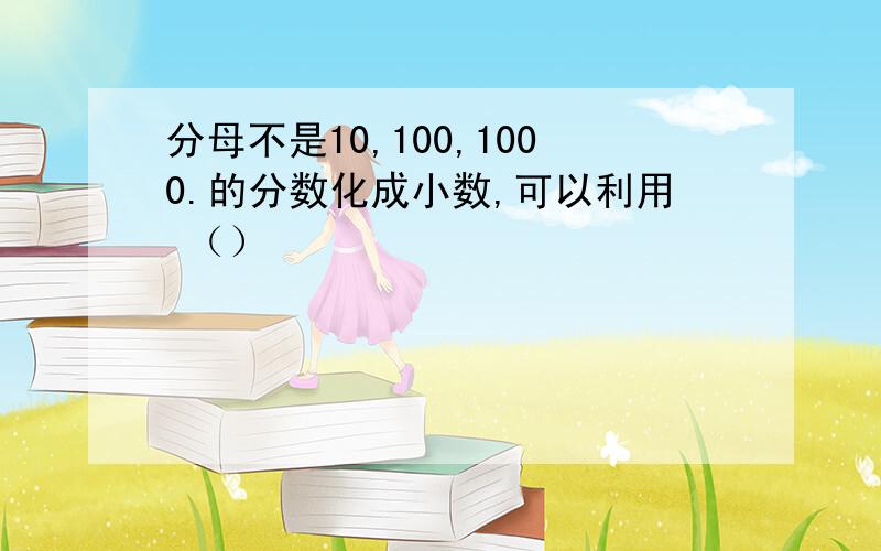 分母不是10,100,1000.的分数化成小数,可以利用 （）