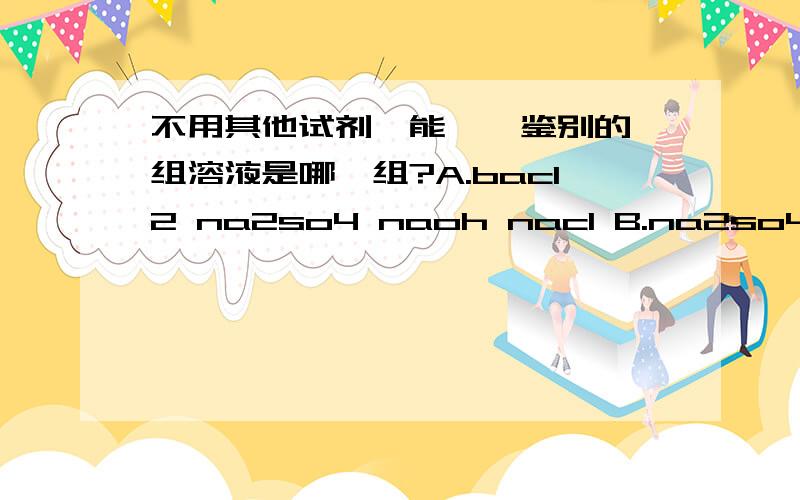 不用其他试剂,能一一鉴别的一组溶液是哪一组?A.bacl2 na2so4 naoh nacl B.na2so4 bacl2 k2co3 kon3 C.fecl3 naoh k2so4 ba(no3)2 D.nacl na2co3 zn(no3)2 h2so4将能鉴别出来的选项的鉴别方法告诉我