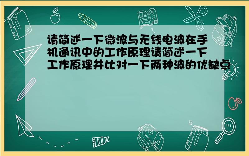 请简述一下微波与无线电波在手机通讯中的工作原理请简述一下工作原理并比对一下两种波的优缺点