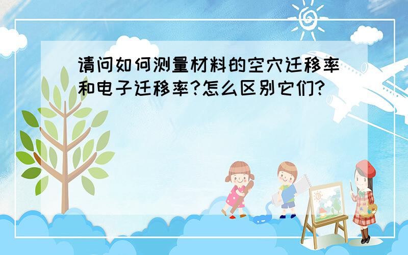 请问如何测量材料的空穴迁移率和电子迁移率?怎么区别它们?