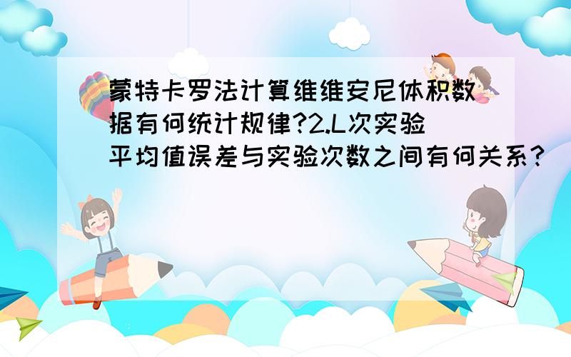 蒙特卡罗法计算维维安尼体积数据有何统计规律?2.L次实验平均值误差与实验次数之间有何关系?