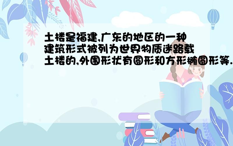 土楼是福建,广东的地区的一种建筑形式被列为世界物质迷路载土楼的,外围形状有圆形和方形椭圆形等.圭峰楼和德迅龙市福建省南靖县两座地面是圆环形的土楼,圭峰楼外直径33m,内直径14厘米