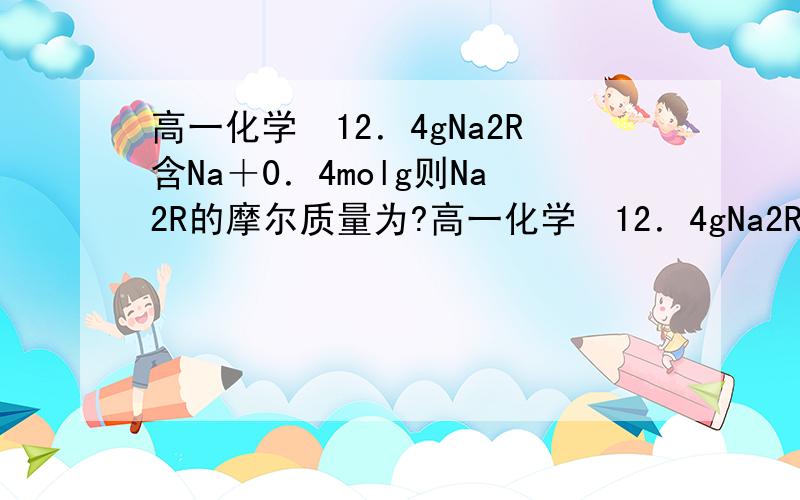 高一化学　12．4gNa2R含Na＋0．4molg则Na2R的摩尔质量为?高一化学　12．4gNa2R含Na＋0．4moluycg则Na2R的摩尔质量为?