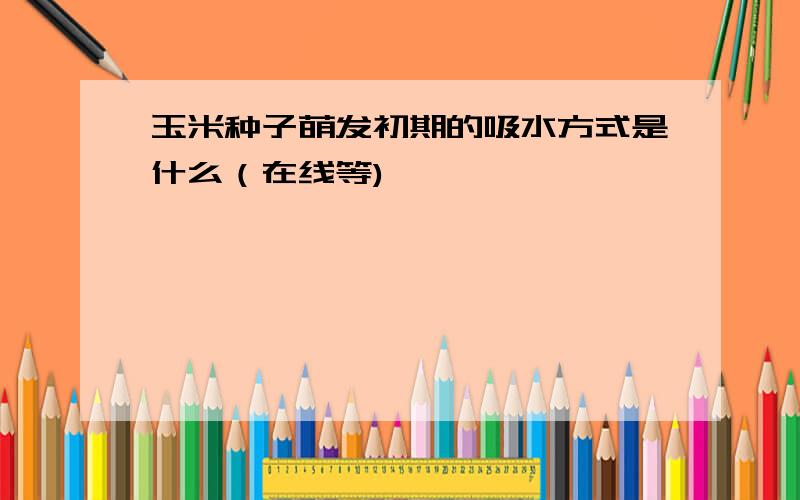 玉米种子萌发初期的吸水方式是什么（在线等)