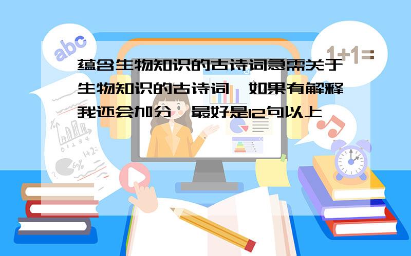 蕴含生物知识的古诗词急需关于生物知识的古诗词,如果有解释我还会加分,最好是12句以上,