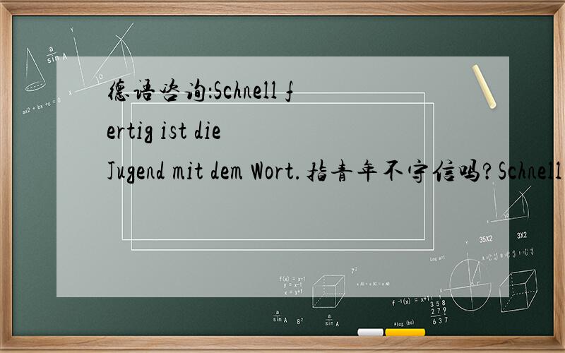 德语咨询：Schnell fertig ist die Jugend mit dem Wort.指青年不守信吗?Schnell fertig ist die Jugend mit dem Wort.