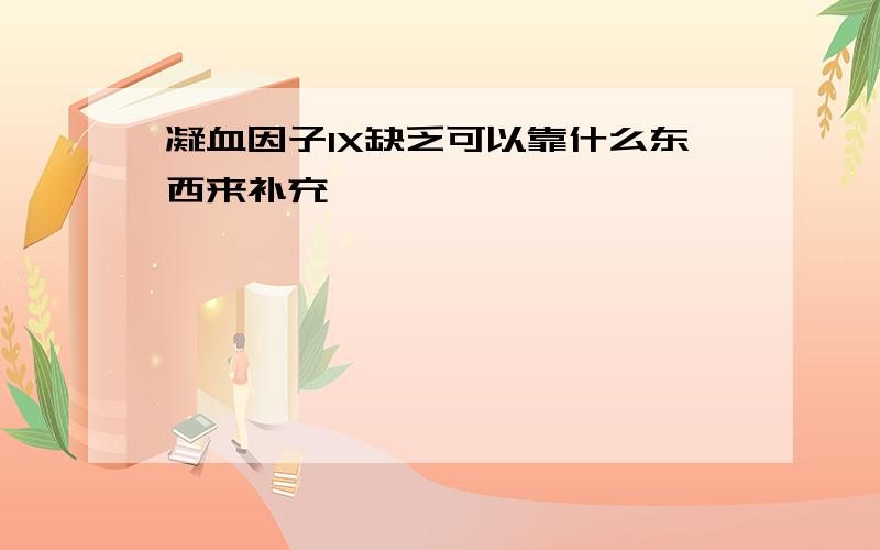 凝血因子IX缺乏可以靠什么东西来补充