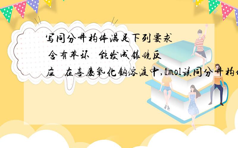 写同分异构体满足下列要求   含有苯环   能发成银镜反应   在喜庆氧化钠溶液中,1mol该同分异构体能与1molNaoH反应