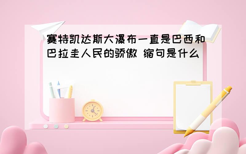 赛特凯达斯大瀑布一直是巴西和巴拉圭人民的骄傲 缩句是什么