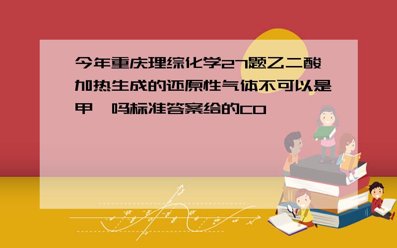 今年重庆理综化学27题乙二酸加热生成的还原性气体不可以是甲醛吗标准答案给的CO