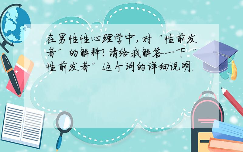 在男性性心理学中,对“性前发者”的解释?请给我解答一下“性前发者”这个词的详细说明.