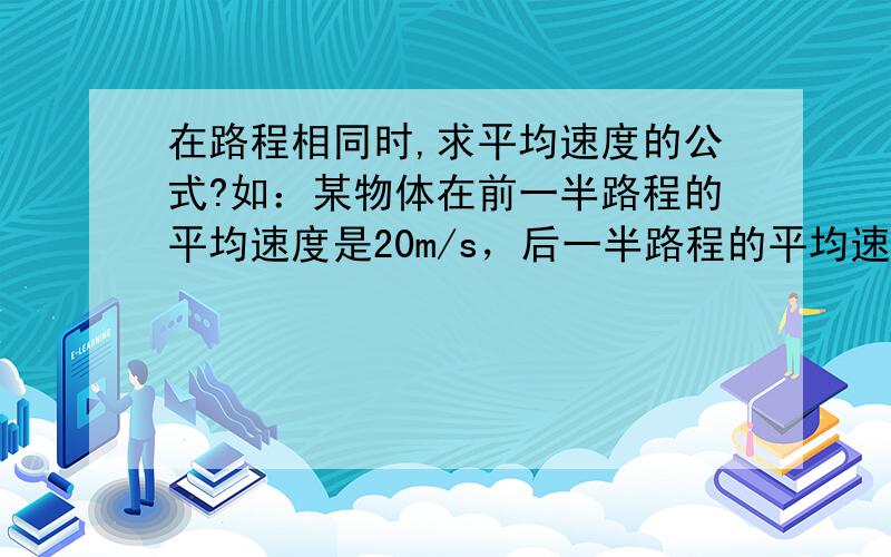 在路程相同时,求平均速度的公式?如：某物体在前一半路程的平均速度是20m/s，后一半路程的平均速度是30m/s，该物体在全程中的平均速度是多少？