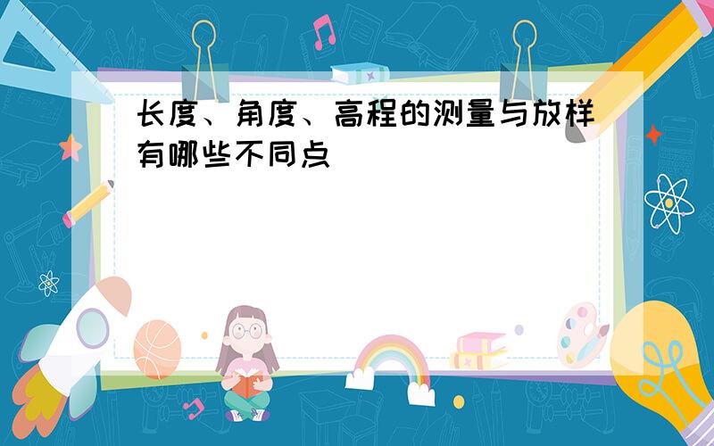 长度、角度、高程的测量与放样有哪些不同点