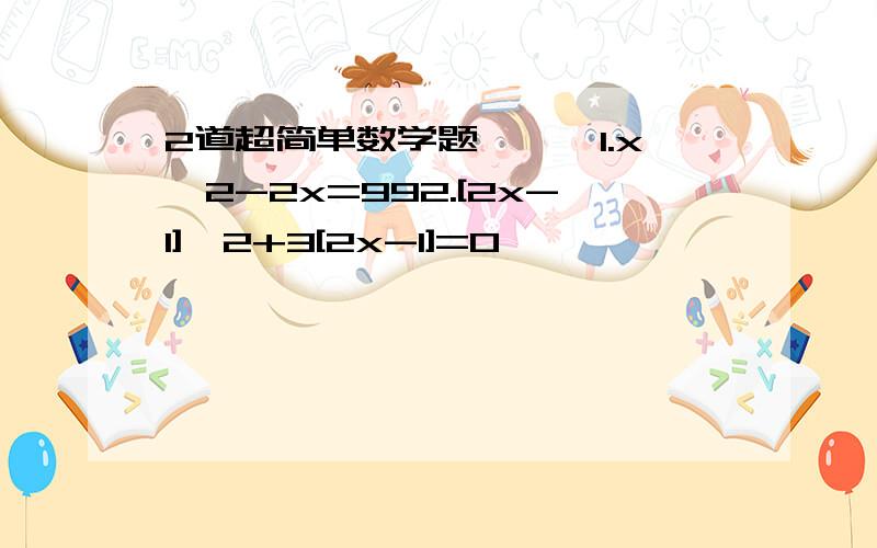 2道超简单数学题```1.x^2-2x=992.[2x-1]^2+3[2x-1]=0