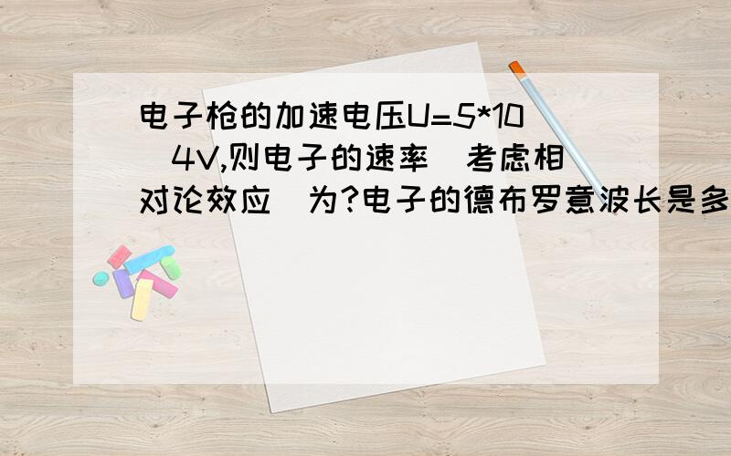 电子枪的加速电压U=5*10^4V,则电子的速率（考虑相对论效应）为?电子的德布罗意波长是多少?