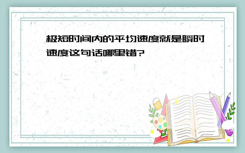 极短时间内的平均速度就是瞬时速度这句话哪里错?