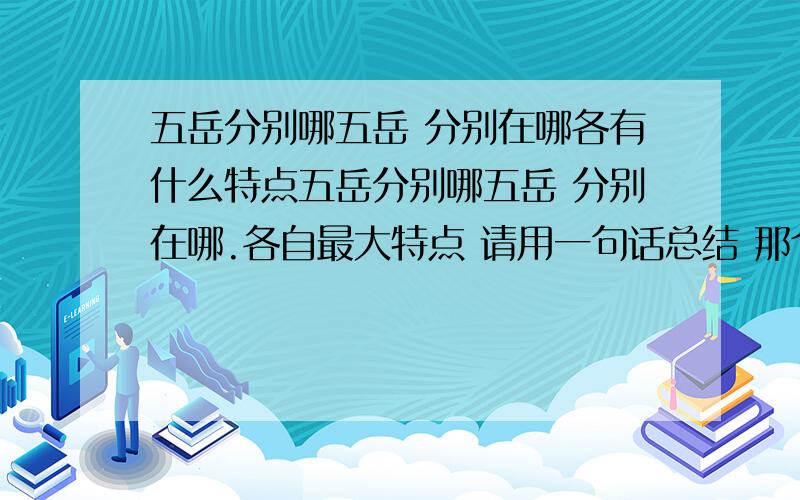 五岳分别哪五岳 分别在哪各有什么特点五岳分别哪五岳 分别在哪.各自最大特点 请用一句话总结 那个最高 那个最怎么怎么样.