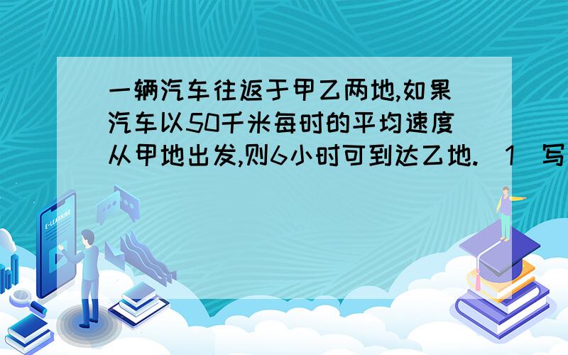 一辆汽车往返于甲乙两地,如果汽车以50千米每时的平均速度从甲地出发,则6小时可到达乙地.（1）写出时间t（时）关于速度v（千米每时）的函数关系式,（2）若甲乙两地限速为75千米每时,如