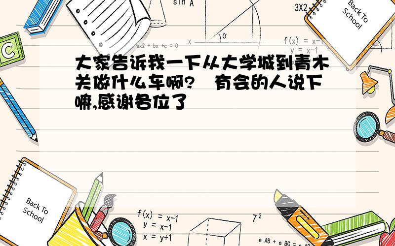 大家告诉我一下从大学城到青木关做什么车啊?　有会的人说下嘛,感谢各位了