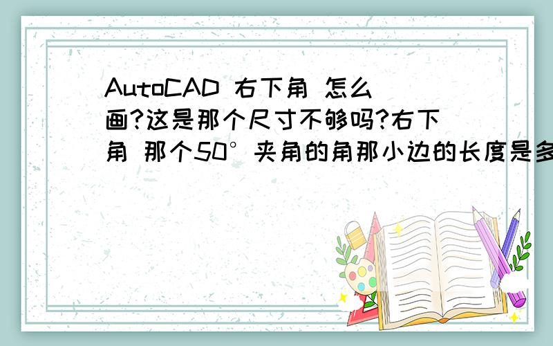 AutoCAD 右下角 怎么画?这是那个尺寸不够吗?右下角 那个50°夹角的角那小边的长度是多少?没有标明