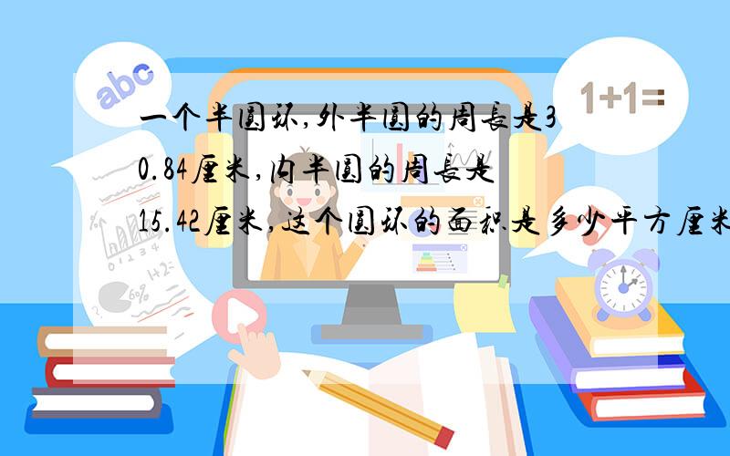 一个半圆环,外半圆的周长是30.84厘米,内半圆的周长是15.42厘米,这个圆环的面积是多少平方厘米?