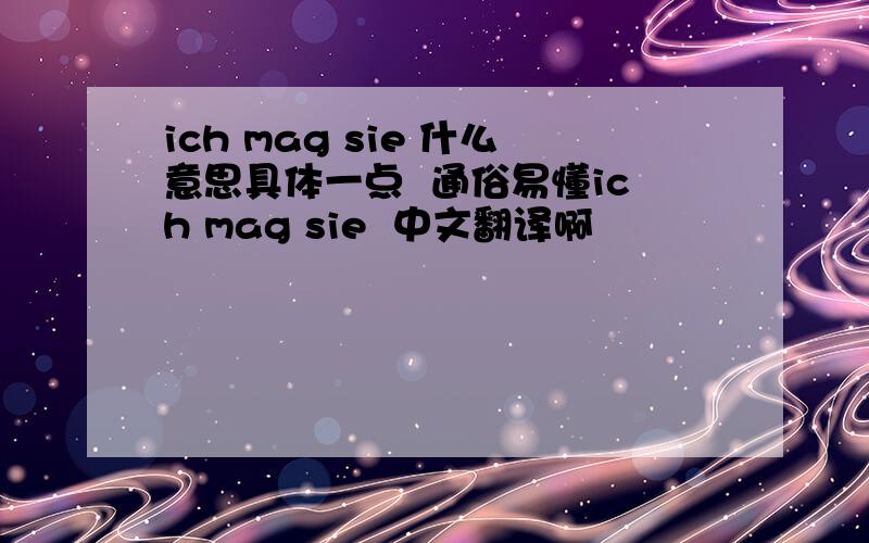 ich mag sie 什么意思具体一点  通俗易懂ich mag sie  中文翻译啊