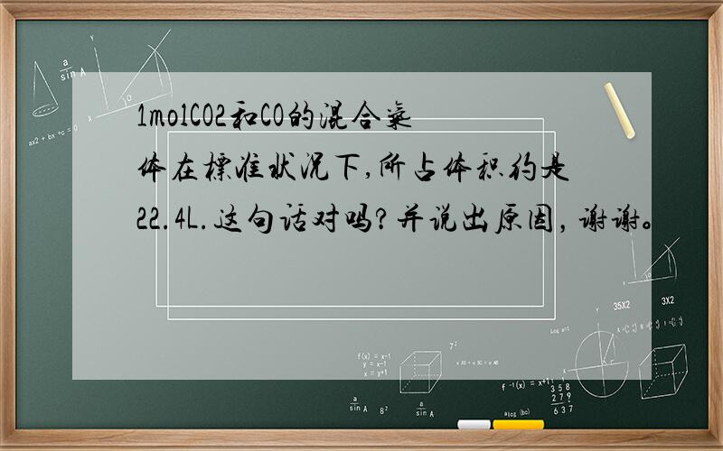 1molCO2和CO的混合气体在标准状况下,所占体积约是22.4L.这句话对吗?并说出原因，谢谢。