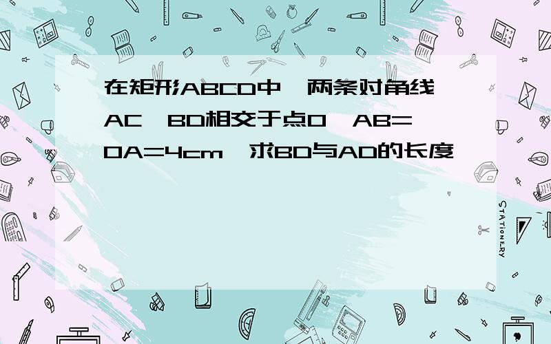 在矩形ABCD中,两条对角线AC,BD相交于点O,AB=OA=4cm,求BD与AD的长度