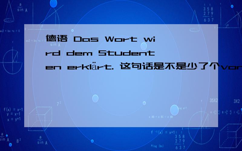 德语 Das Wort wird dem Studenten erklärt. 这句话是不是少了个von