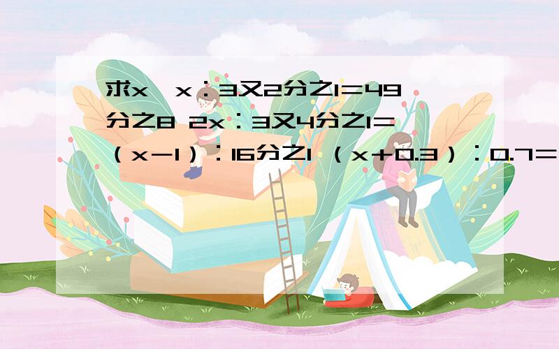 求x,x：3又2分之1＝49分之8 2x：3又4分之1＝（x－1）：16分之1 （x＋0.3）：0.7＝13:7