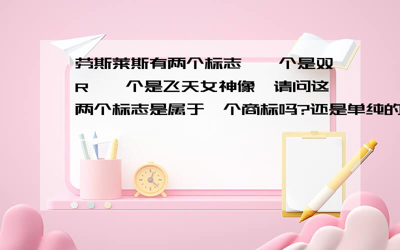 劳斯莱斯有两个标志,一个是双R,一个是飞天女神像,请问这两个标志是属于一个商标吗?还是单纯的两个商标?