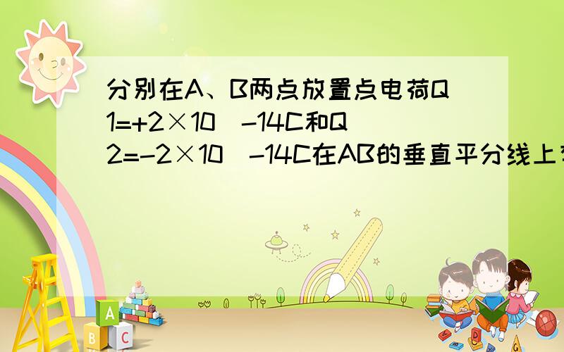 分别在A、B两点放置点电荷Q1=+2×10^-14C和Q2=-2×10^-14C在AB的垂直平分线上有一点C,且AB=AC =BC=6*10^-2m.如果有一高能电子在C点处,则它受到的库仑力大小和方向如何?