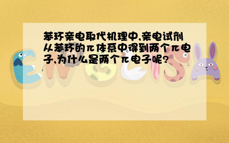 苯环亲电取代机理中,亲电试剂从苯环的π体系中得到两个π电子,为什么是两个π电子呢?