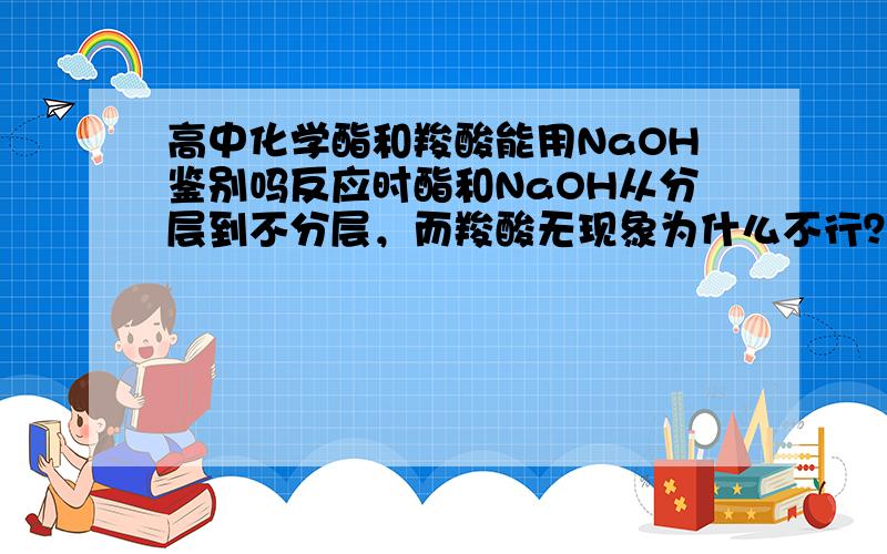 高中化学酯和羧酸能用NaOH鉴别吗反应时酯和NaOH从分层到不分层，而羧酸无现象为什么不行？