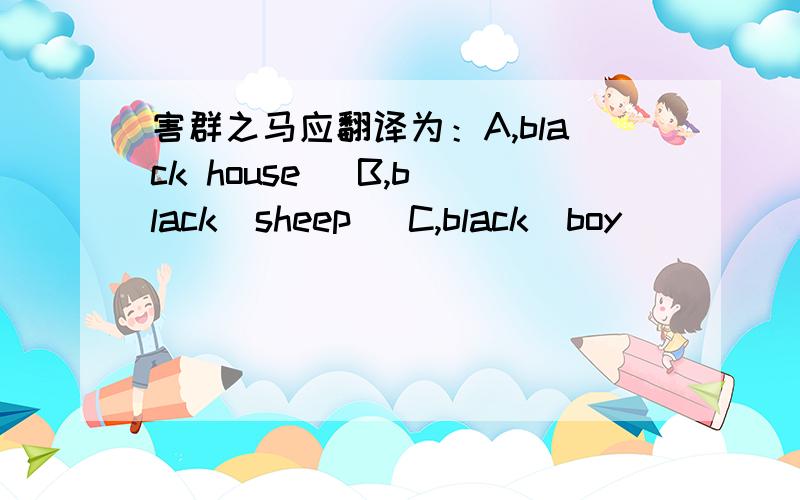 害群之马应翻译为：A,black house   B,black  sheep   C,black  boy